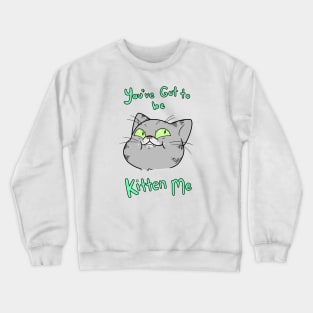 You Gotta Be Kitten Me Crewneck Sweatshirt